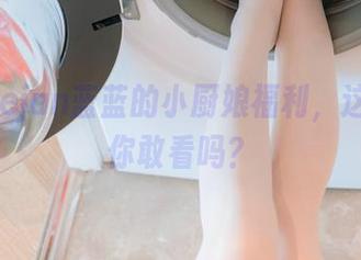 体验usejan蓝蓝的小厨娘福利，这些原图你敢看吗？