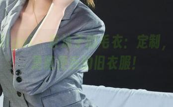 丽柜ligui – 奈沐子的毛衣：定制，而不是随便丢的旧衣服！